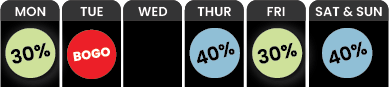 BOGO Tuesday and 40% Off Thursday Saturday Sunday and 30% Off Monday and Friday