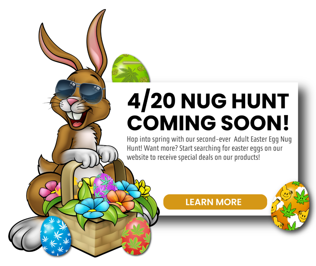 4/20 Nug Hunt Coming Soon! Learn more.