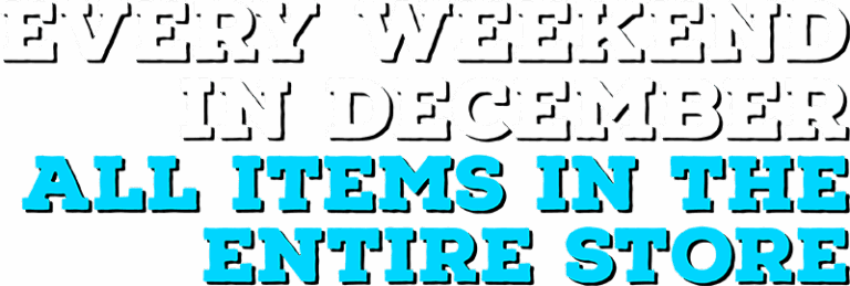 Every Weekend Type in Decemeber all Items in the Entire Store