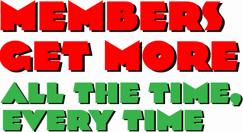 Members Get More All the time, every time.